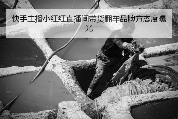快手主播小红红直播间带货翻车品牌方态度曝光